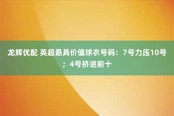 龙辉优配 英超最具价值球衣号码：7号力压10号；4号挤进前十