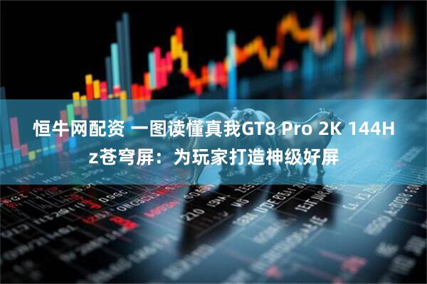 恒牛网配资 一图读懂真我GT8 Pro 2K 144Hz苍穹屏：为玩家打造神级好屏