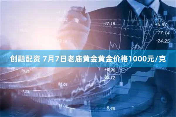 创融配资 7月7日老庙黄金黄金价格1000元/克